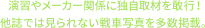 演習やメーカー関係に独自取材を敢行！他誌では見られない戦車写真を多数掲載。